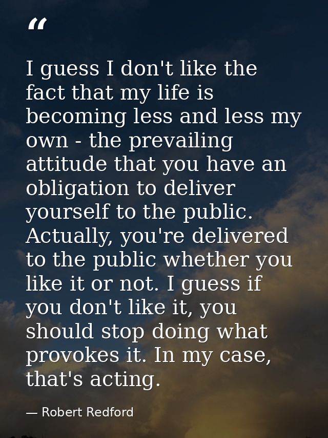 I guess I don't like the fact that my life is becoming less and less my own - the prevailing attitude that you have an o — Robert Redford