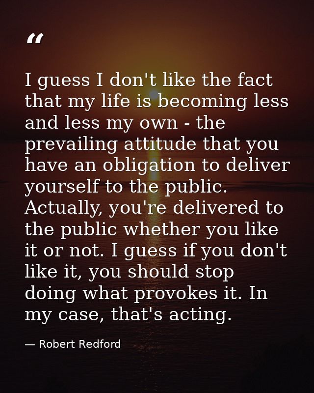 I guess I don't like the fact that my life is becoming less and less my own - the prevailing attitude that you have an o — Robert Redford