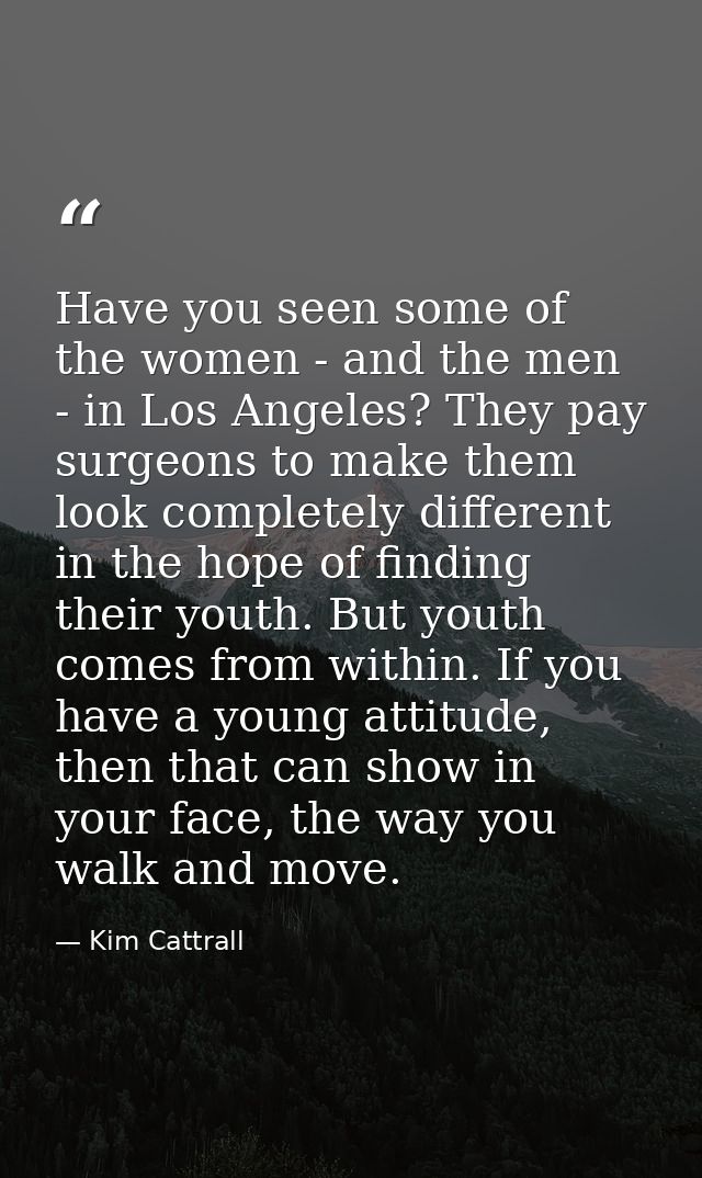 Have you seen some of the women - and the men - in Los Angeles? They pay surgeons to make them look completely different — Kim Cattrall