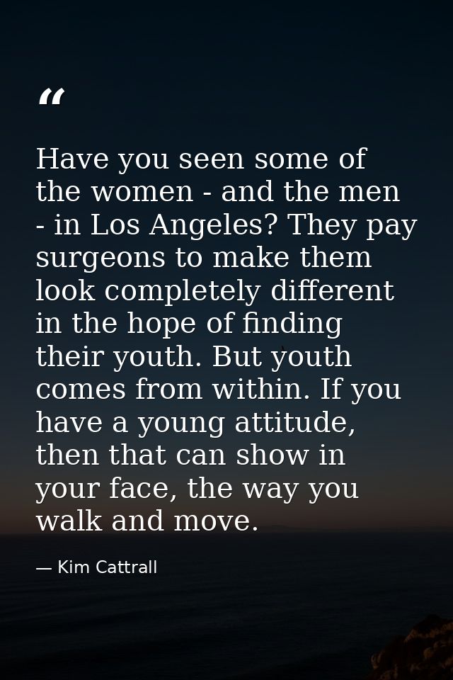 Have you seen some of the women - and the men - in Los Angeles? They pay surgeons to make them look completely different — Kim Cattrall