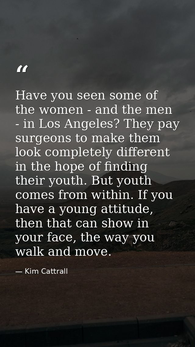 Have you seen some of the women - and the men - in Los Angeles? They pay surgeons to make them look completely different — Kim Cattrall