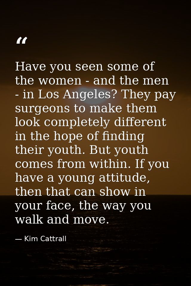 Have you seen some of the women - and the men - in Los Angeles? They pay surgeons to make them look completely different — Kim Cattrall