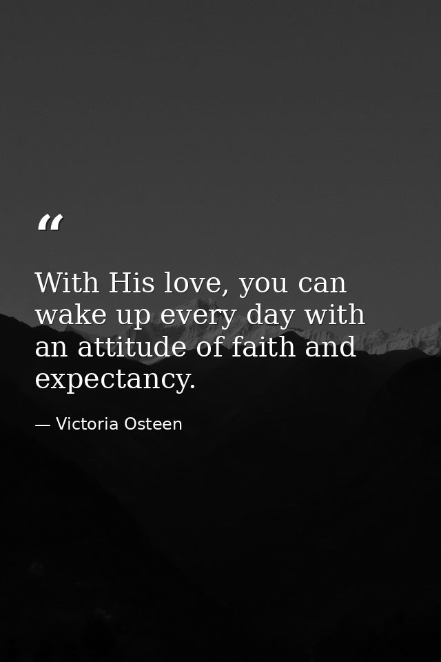 With His love, you can wake up every day with an attitude of faith and expectancy. — Victoria Osteen