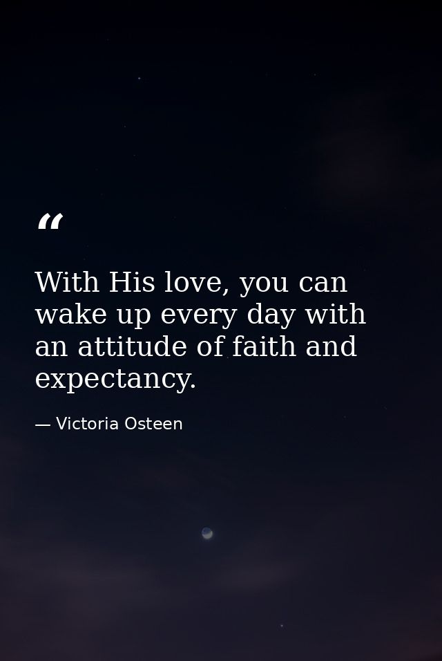 With His love, you can wake up every day with an attitude of faith and expectancy. — Victoria Osteen