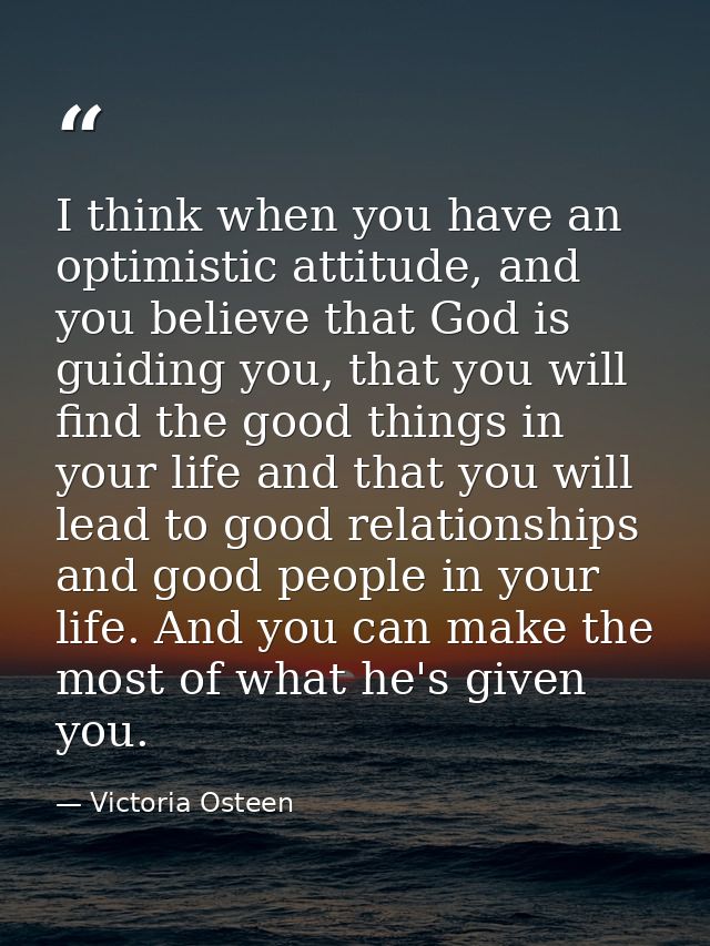 I think when you have an optimistic attitude, and you believe that God is guiding you, that you will find the good thing — Victoria Osteen