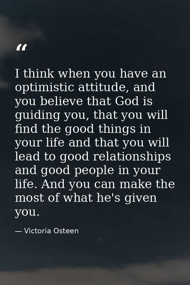 I think when you have an optimistic attitude, and you believe that God is guiding you, that you will find the good thing — Victoria Osteen