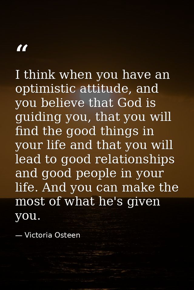 I think when you have an optimistic attitude, and you believe that God is guiding you, that you will find the good thing — Victoria Osteen