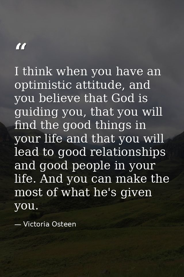 I think when you have an optimistic attitude, and you believe that God is guiding you, that you will find the good thing — Victoria Osteen