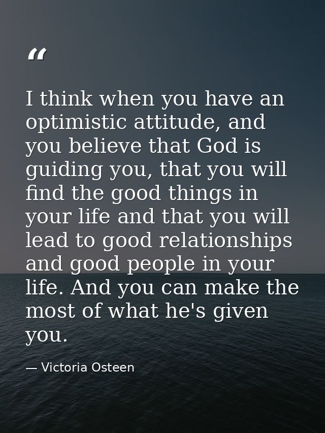I think when you have an optimistic attitude, and you believe that God is guiding you, that you will find the good thing — Victoria Osteen
