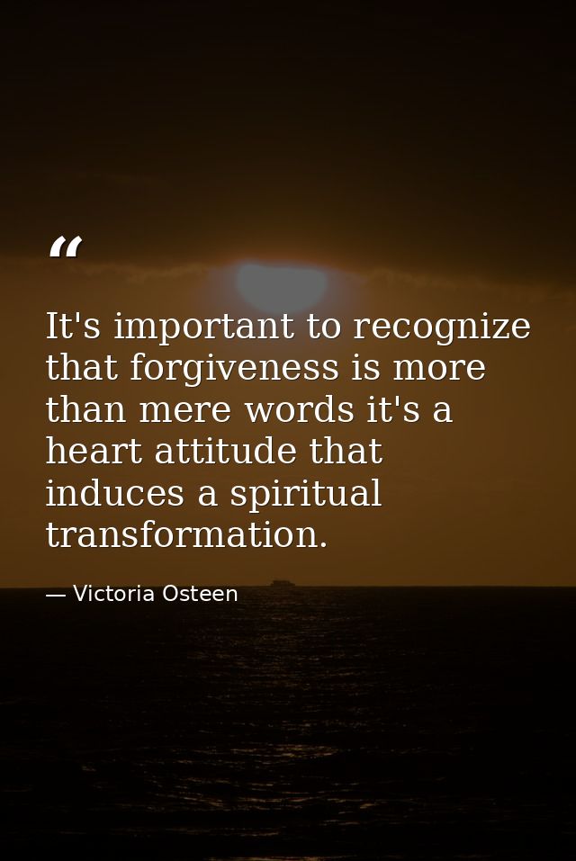 It's important to recognize that forgiveness is more than mere words it's a heart attitude that induces a spiritual tran — Victoria Osteen