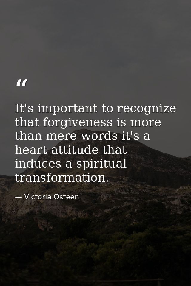 It's important to recognize that forgiveness is more than mere words it's a heart attitude that induces a spiritual tran — Victoria Osteen