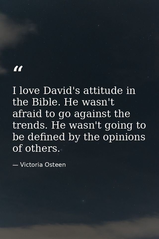 I love David's attitude in the Bible. He wasn't afraid to go against the trends. He wasn't going to be defined by the op — Victoria Osteen