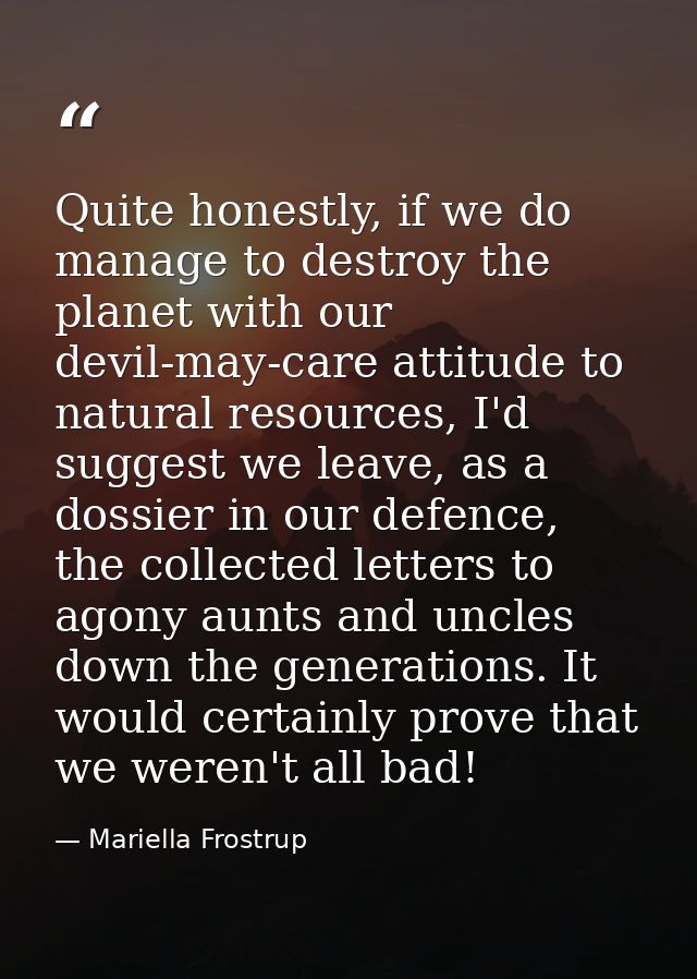 Quite honestly, if we do manage to destroy the planet with our devil-may-care attitude to natural resources, I'd suggest — Mariella Frostrup