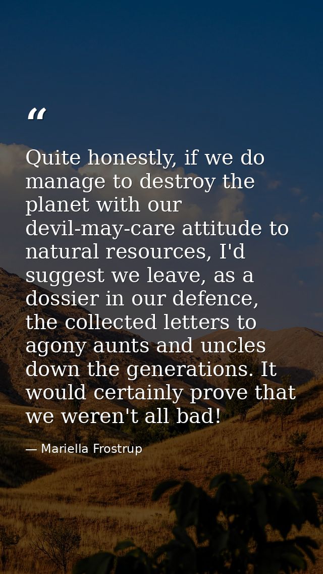 Quite honestly, if we do manage to destroy the planet with our devil-may-care attitude to natural resources, I'd suggest — Mariella Frostrup