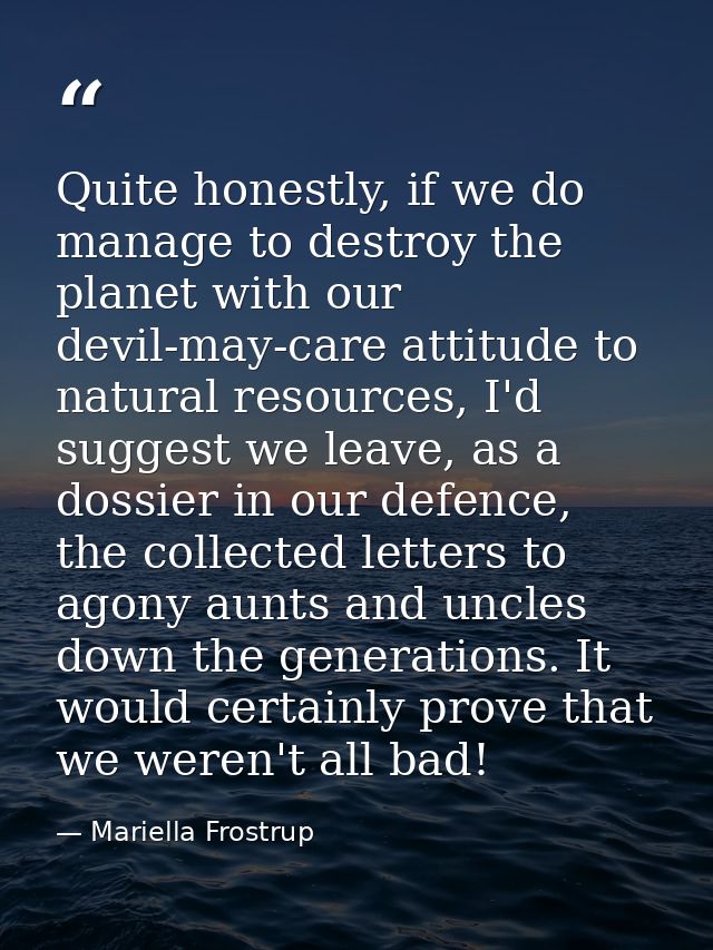 Quite honestly, if we do manage to destroy the planet with our devil-may-care attitude to natural resources, I'd suggest — Mariella Frostrup