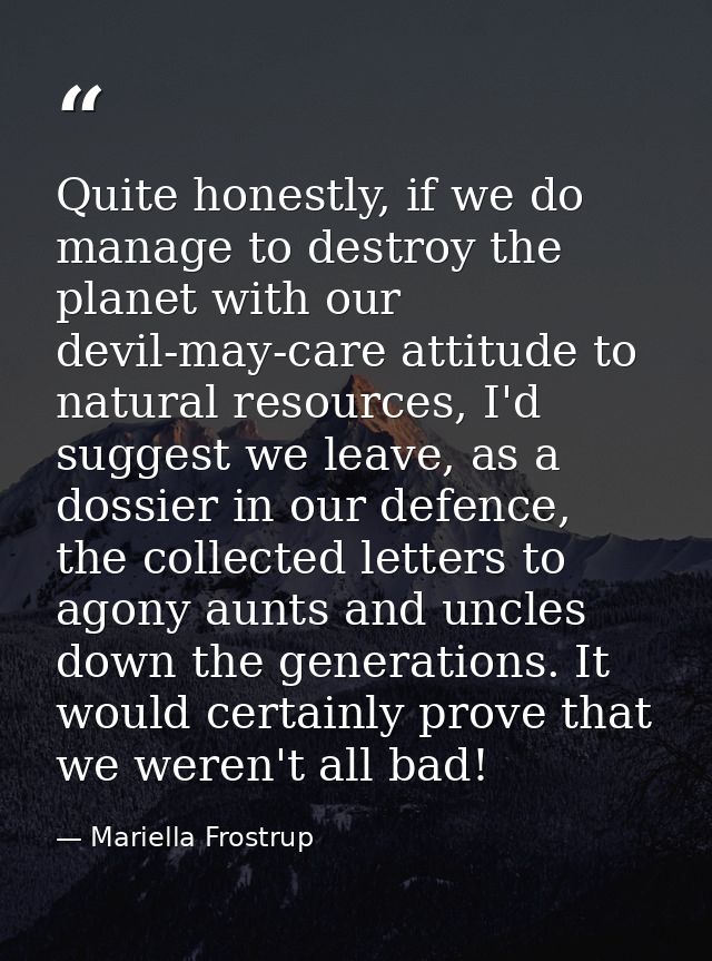Quite honestly, if we do manage to destroy the planet with our devil-may-care attitude to natural resources, I'd suggest — Mariella Frostrup