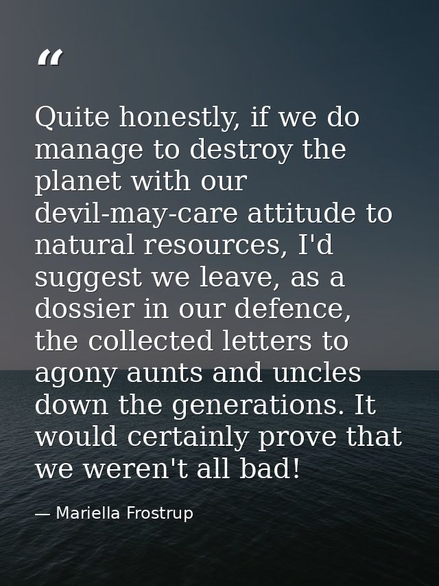 Quite honestly, if we do manage to destroy the planet with our devil-may-care attitude to natural resources, I'd suggest — Mariella Frostrup