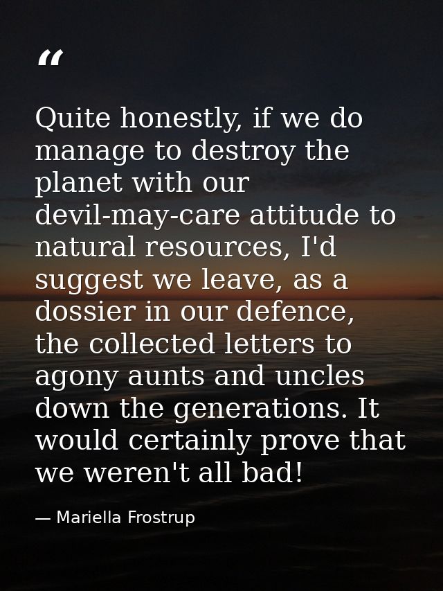 Quite honestly, if we do manage to destroy the planet with our devil-may-care attitude to natural resources, I'd suggest — Mariella Frostrup