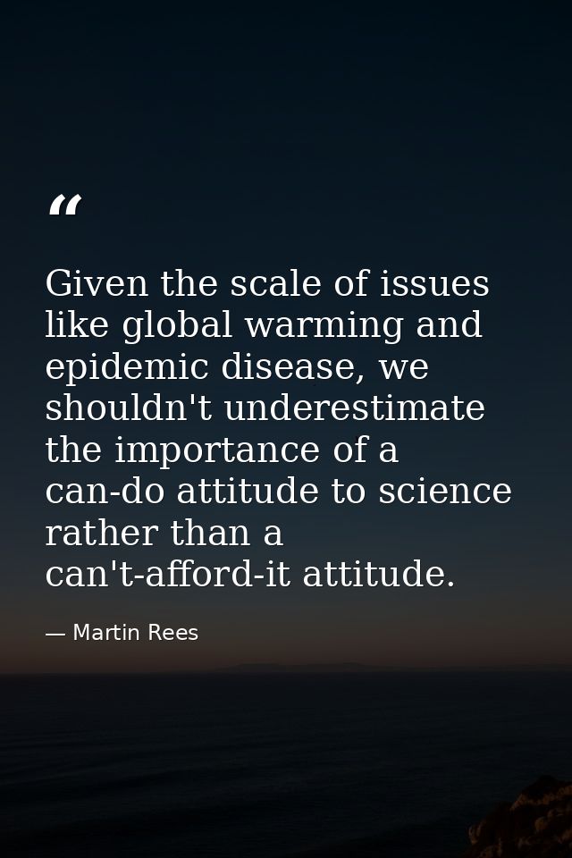 Given the scale of issues like global warming and epidemic disease, we shouldn't underestimate the importance of a can-d — Martin Rees