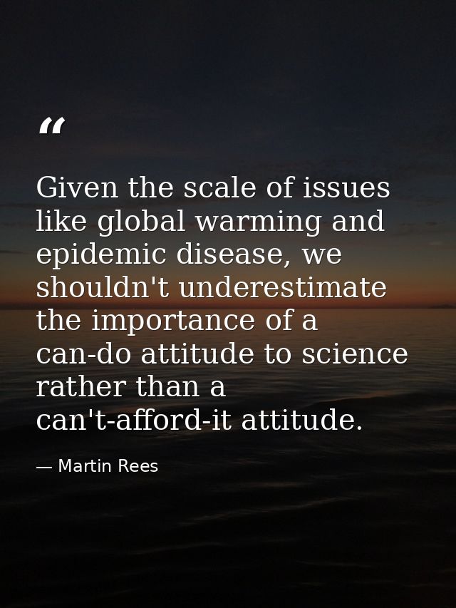 Given the scale of issues like global warming and epidemic disease, we shouldn't underestimate the importance of a can-d — Martin Rees