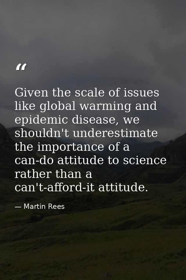 Given the scale of issues like global warming and epidemic disease, we shouldn't underestimate the importance of a can-d — Martin Rees