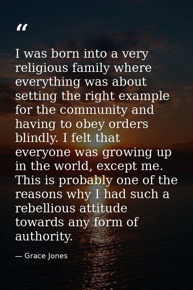 I was born into a very religious family where everything was about setting the right example for the community and havin — Grace Jones