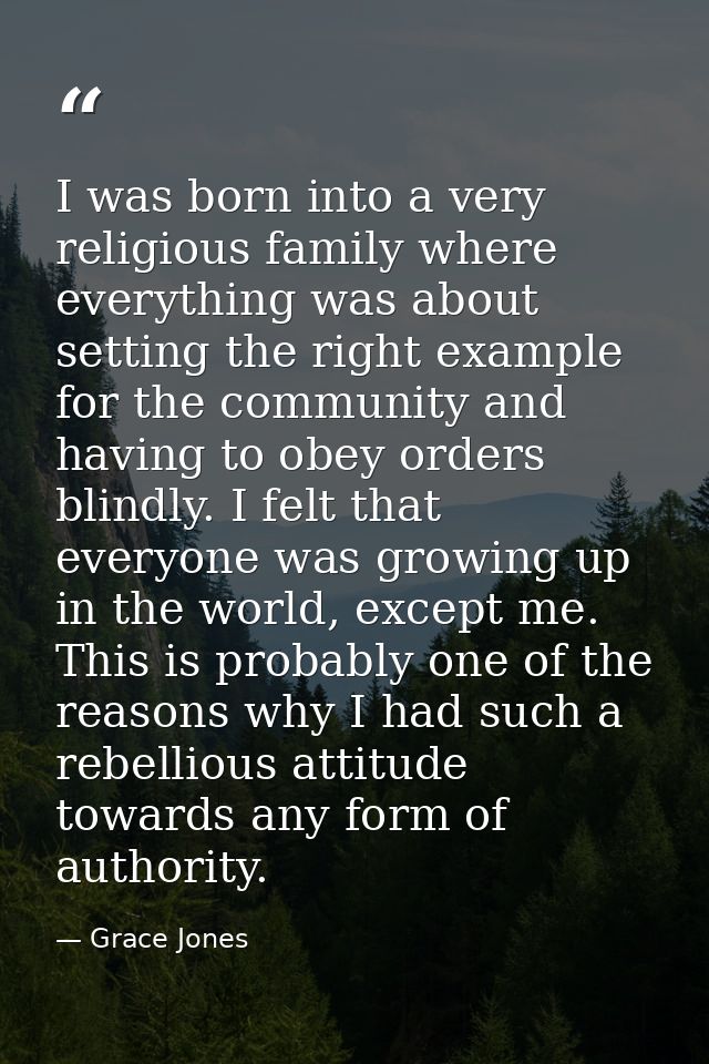 I was born into a very religious family where everything was about setting the right example for the community and havin — Grace Jones