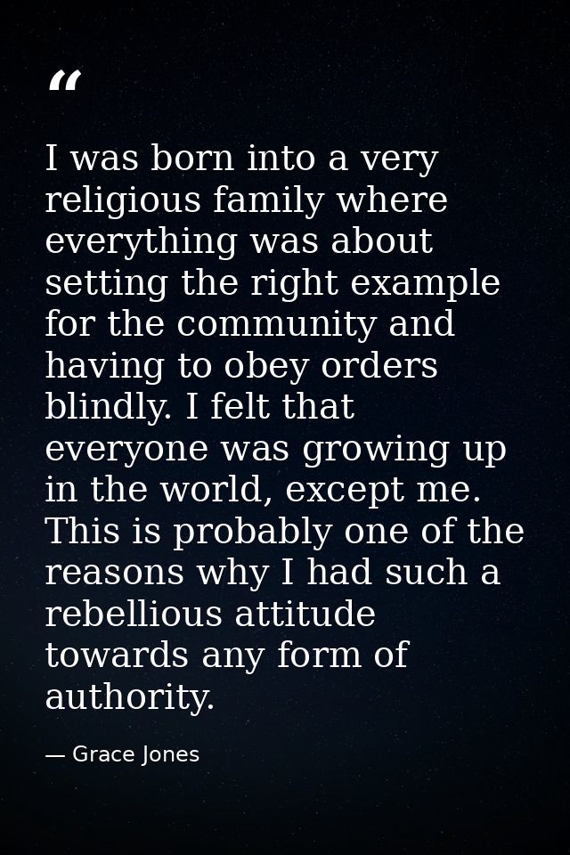 I was born into a very religious family where everything was about setting the right example for the community and havin — Grace Jones