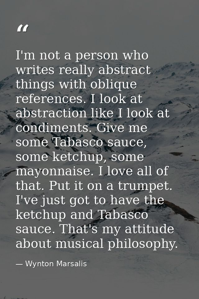 I'm not a person who writes really abstract things with oblique references. I look at abstraction like I look at condime — Wynton Marsalis