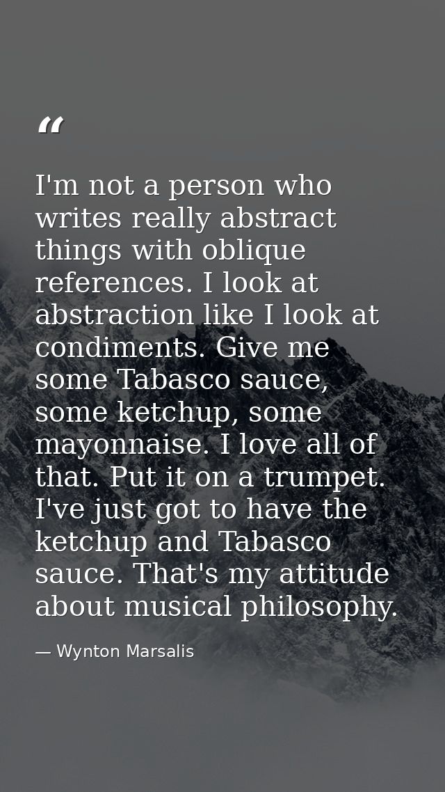 I'm not a person who writes really abstract things with oblique references. I look at abstraction like I look at condime — Wynton Marsalis