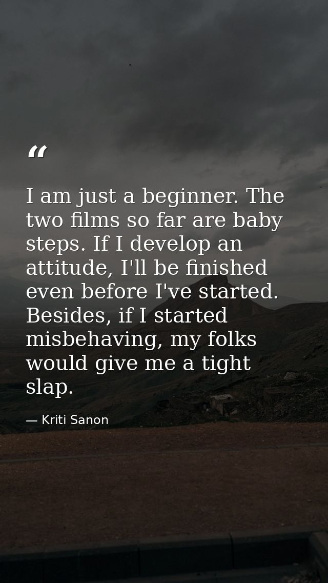 I am just a beginner. The two films so far are baby steps. If I develop an attitude, I'll be finished even before I've s — Kriti Sanon