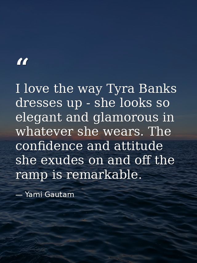 I love the way Tyra Banks dresses up - she looks so elegant and glamorous in whatever she wears. The confidence and atti — Yami Gautam