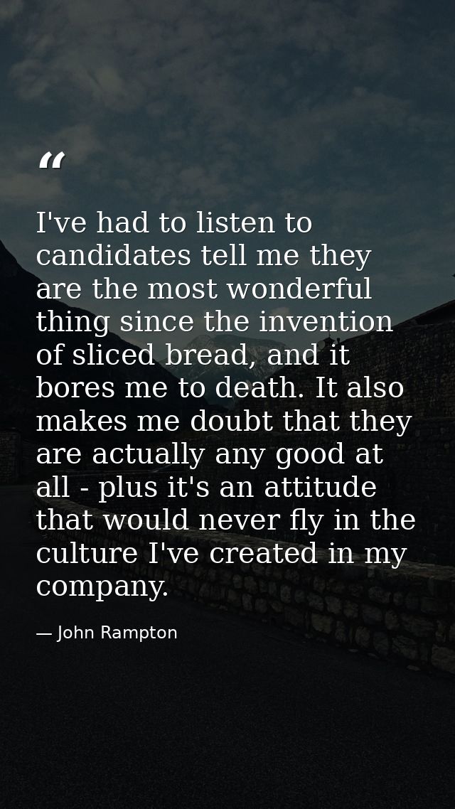 I've had to listen to candidates tell me they are the most wonderful thing since the invention of sliced bread, and it b — John Rampton