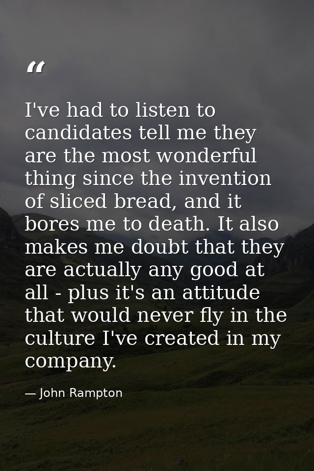 I've had to listen to candidates tell me they are the most wonderful thing since the invention of sliced bread, and it b — John Rampton