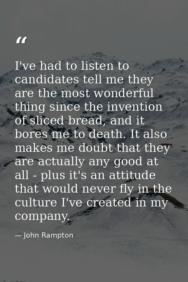 I've had to listen to candidates tell me they are the most wonderful thing since the invention of sliced bread, and it b — John Rampton