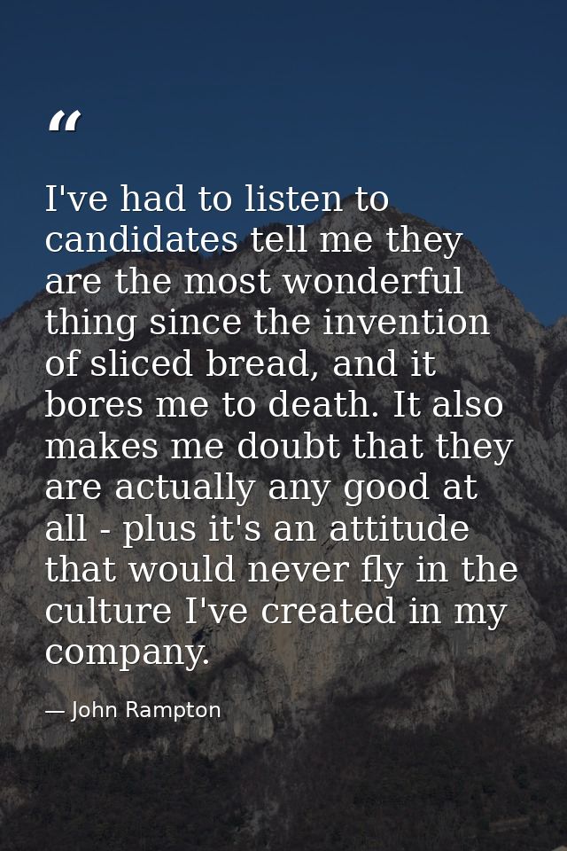 I've had to listen to candidates tell me they are the most wonderful thing since the invention of sliced bread, and it b — John Rampton
