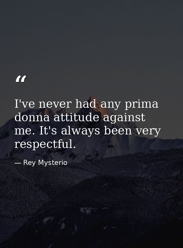 I've never had any prima donna attitude against me. It's always been very respectful. — Rey Mysterio