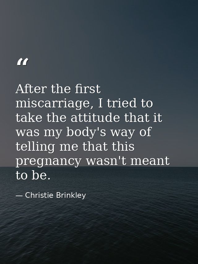 After the first miscarriage, I tried to take the attitude that it was my body's way of telling me that this pregnancy wa — Christie Brinkley