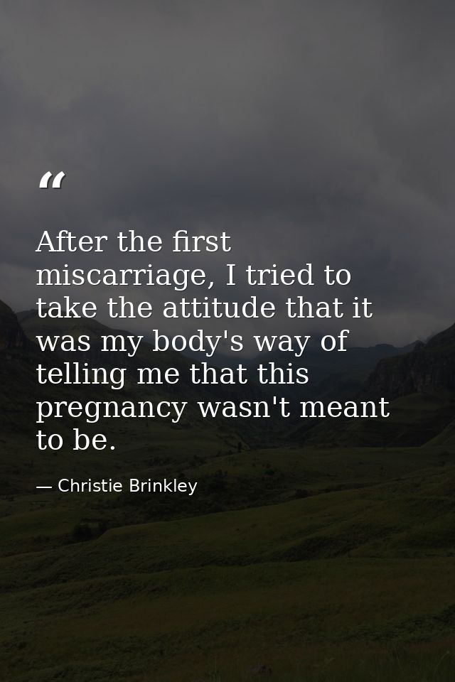 After the first miscarriage, I tried to take the attitude that it was my body's way of telling me that this pregnancy wa — Christie Brinkley