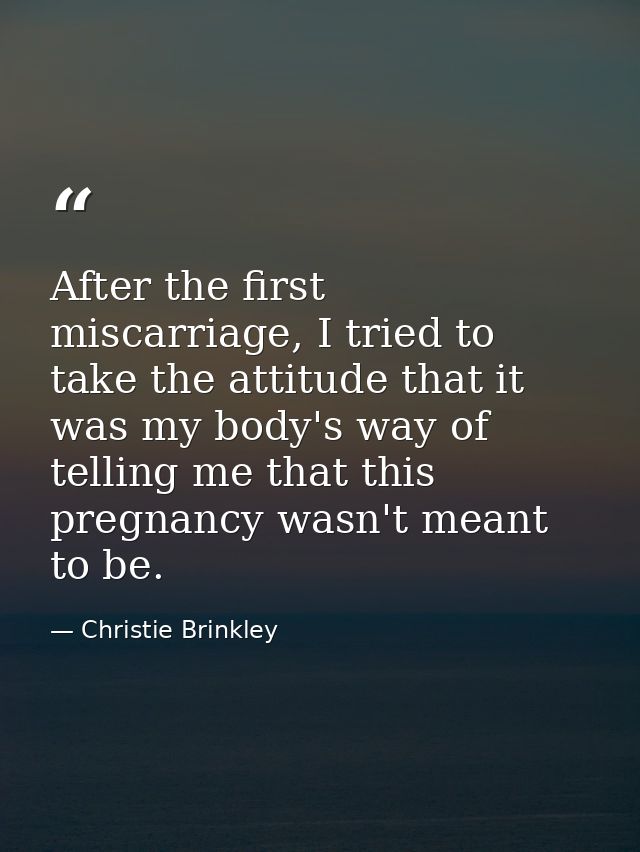 After the first miscarriage, I tried to take the attitude that it was my body's way of telling me that this pregnancy wa — Christie Brinkley