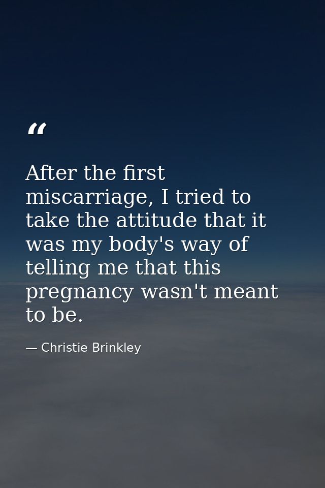 After the first miscarriage, I tried to take the attitude that it was my body's way of telling me that this pregnancy wa — Christie Brinkley