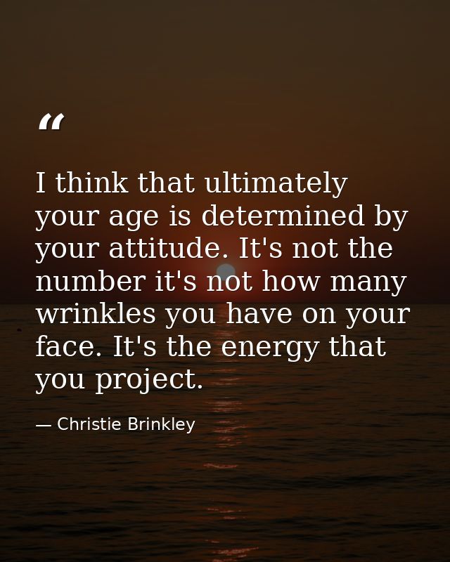 I think that ultimately your age is determined by your attitude. It's not the number it's not how many wrinkles you have — Christie Brinkley