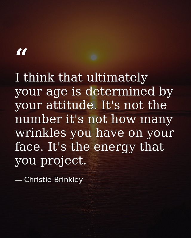 I think that ultimately your age is determined by your attitude. It's not the number it's not how many wrinkles you have — Christie Brinkley