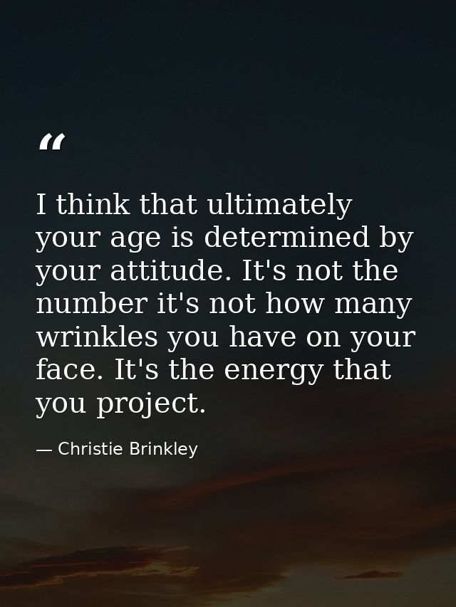 I think that ultimately your age is determined by your attitude. It's not the number it's not how many wrinkles you have — Christie Brinkley