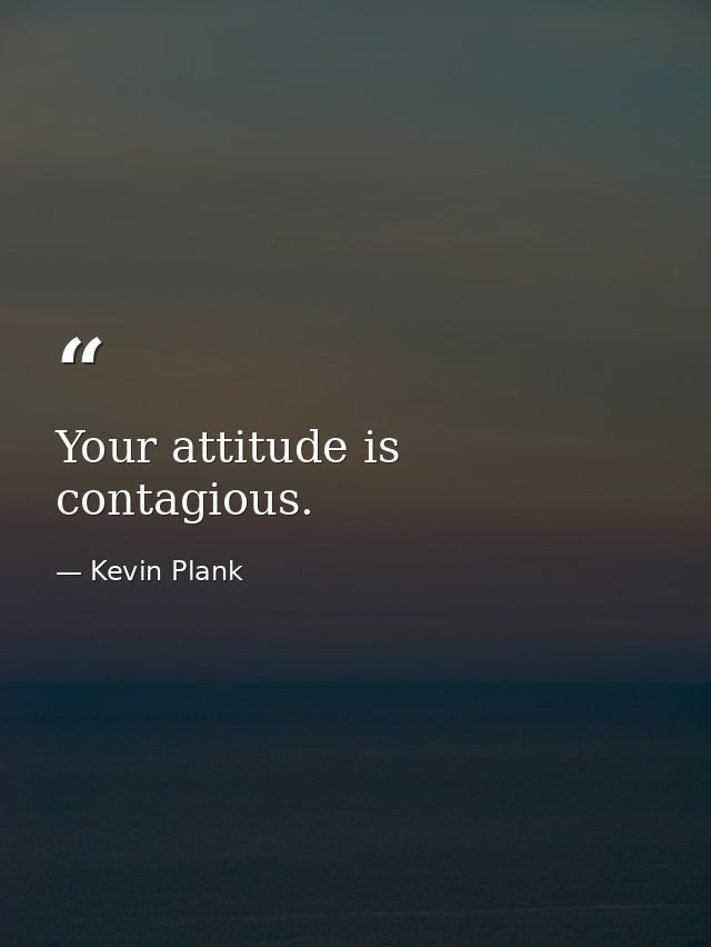 Your attitude is contagious. — Kevin Plank