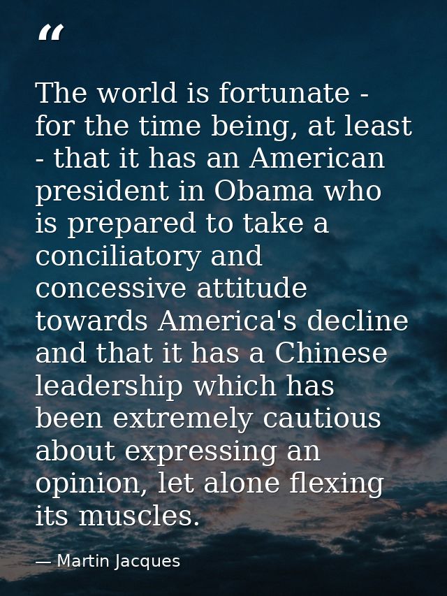 The world is fortunate - for the time being, at least - that it has an American president in Obama who is prepared to ta — Martin Jacques