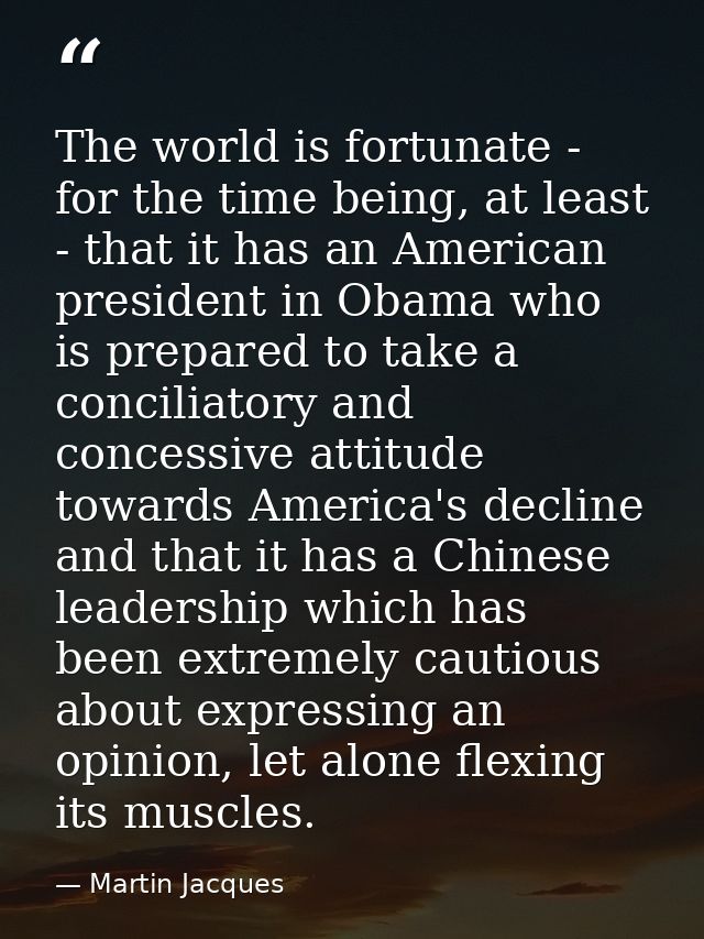 The world is fortunate - for the time being, at least - that it has an American president in Obama who is prepared to ta — Martin Jacques