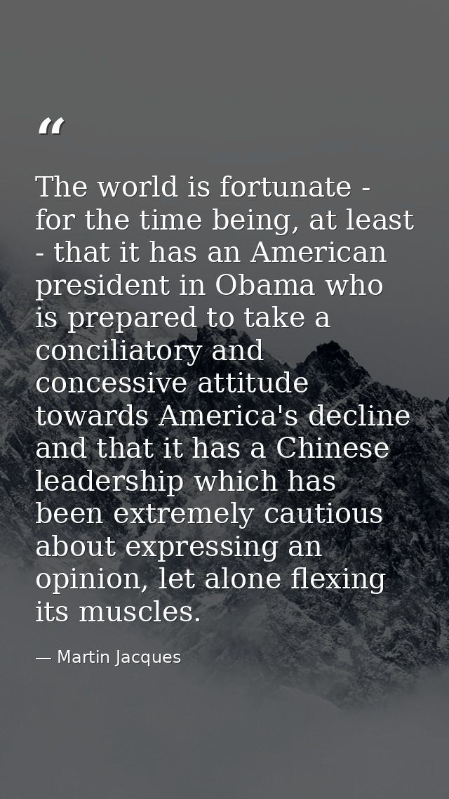 The world is fortunate - for the time being, at least - that it has an American president in Obama who is prepared to ta — Martin Jacques