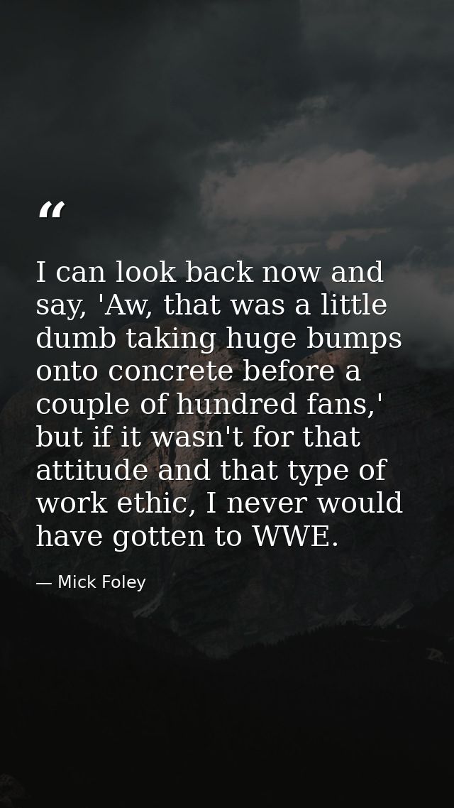 I can look back now and say, 'Aw, that was a little dumb taking huge bumps onto concrete before a couple of hundred fans — Mick Foley