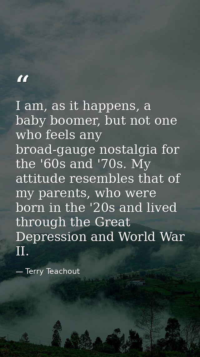 I am, as it happens, a baby boomer, but not one who feels any broad-gauge nostalgia for the '60s and '70s. My attitude r — Terry Teachout